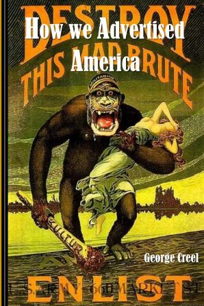 How We Advertised America; The First Telling of the Amazing Story of the Committee on Public Information That Carried the Gospel of Americanism to Every Corner of the Globe