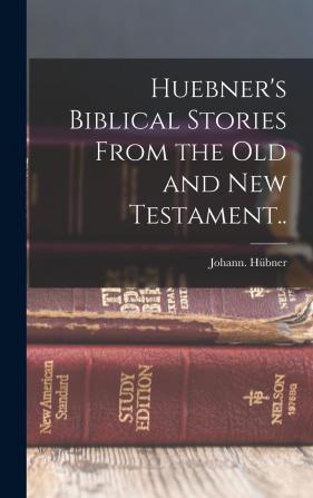 Huebner's Biblical Stories From the Old and New Testament..