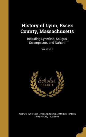 History of Lynn Essex County Massachusetts: Including Lynnfield Saugus Swampscott and Nahant; Volume 1