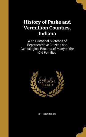 History of Parke and Vermillion Counties Indiana: With Historical Sketches of Representative Citizens and Genealogical Records of Many of the Old Families