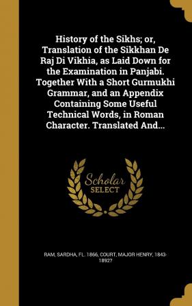 History of the Sikhs; or Translation of the Sikkhan De Raj Di Vikhia as Laid Down for the Examination in Panjabi. Together With a Short Gurmukhi ... Words in Roman Character. Translated And...