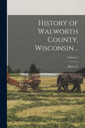 History of Walworth County Wisconsin ..; Volume 1