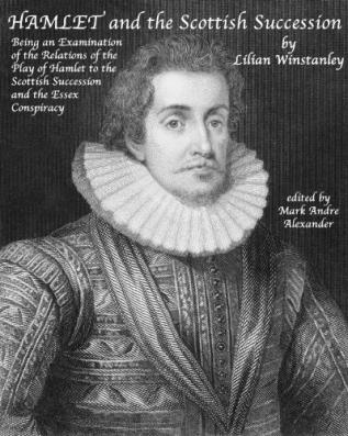 Hamlet and the Scottish Succession; Being an Examination of the Relations of the Play of Hamlet to the Scottish Succession and the Essex Conspiracy