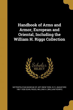 Handbook of Arms and Armor European and Oriental Including the William H. Riggs Collection