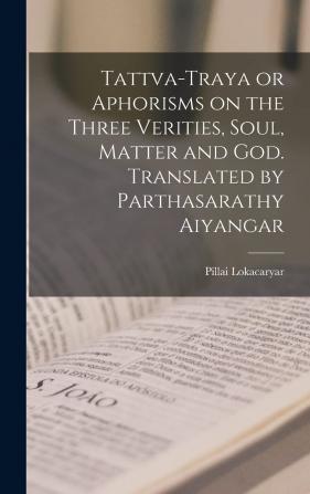 Tattva-traya or Aphorisms on the Three Verities Soul Matter and God. Translated by Parthasarathy Aiyangar