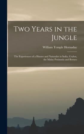 Two Years in the Jungle: The Experiences of a Hunter and Naturalist in India Ceylon the Malay Peninsula and Borneo