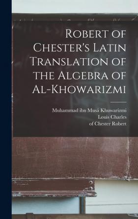 Robert of Chester's Latin Translation of the Algebra of Al-Khowarizmi