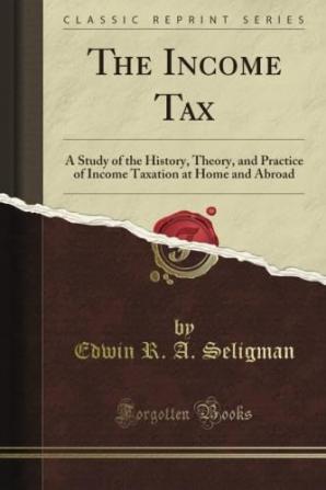 The Income Tax; A Study of the History Theory and Practice of Income Taxation at Home and Abroad