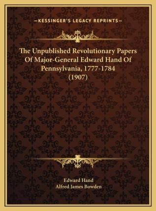 The Unpublished Revolutionary Papers of Major-General Edward Hand of Pennsylvania 1777-1784