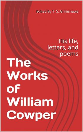 The Works of William Cowper: His Life Letters and Poems