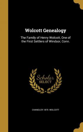 Wolcott Genealogy: The Family of Henry Wolcott One of the First Settlers of Windsor Conn.