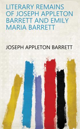 Literary Remains of Joseph Appleton Barrett and Emily Maria Barrett