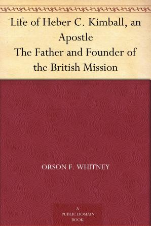 Life of Heber C. Kimball: An Apostle: The Father and Founder of the British Mission