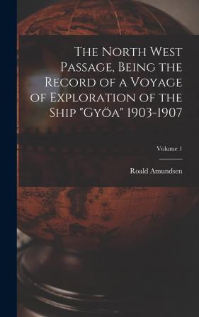 The North West Passage Being the Record of a Voyage of Exploration of the Ship Gya 1903-1907;; Volume 1