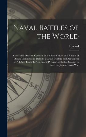 Naval Battles of the World; Great and Decisive Contests on the Sea; Causes and Results of Ocean Victories and Defeats Marine Warfare and Armament in ... at Salamis ... to ... the Japan-Russia War