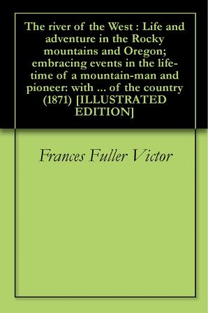 The River of the West: Life and Adventure in the Rocky Mountains and Oregon; Embracing Events in the Life-time of a Mountain-man and Pioneer: With the ... an Account of the Fur Traders ... Also A...