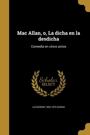 Mac Allan o La dicha en la desdicha: Comedia en cinco actos