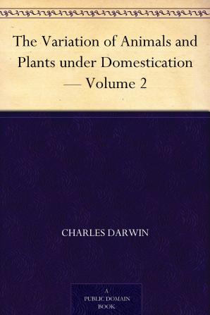 The Variation of Animals and Plants Under Domestication; Volume 2