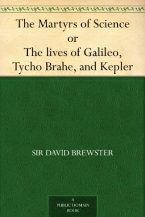 The Martyrs of Science; or The Lives of Galileo Tycho Brahe and Kepler