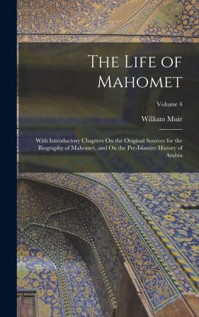 The Life of Mahomet: With Introductory Chapters on the Original Sources for the Biography of Mahomet and on the Pre-Islamite History of Arabia; Volume 4