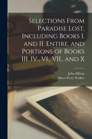 Selections From Paradise Lost Including Books I. and II. Entire and Portions of Books III. IV. VI. VII. and X