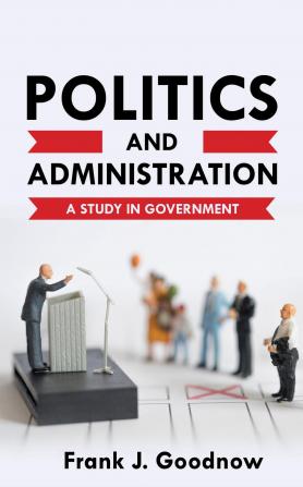 Politics and Administration a Study in Government