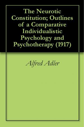 The Neurotic Constitution; Outlines of a Comparative Individualistic Psychology and Psychotherapy