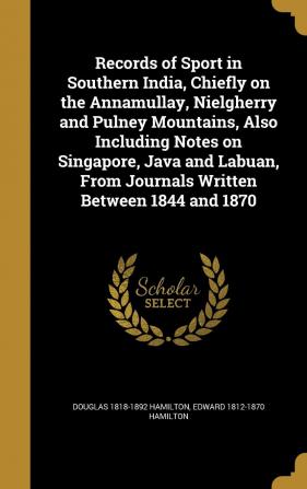 Records of Sport in Southern India Chiefly on the Annamullay Nielgherry and Pulney Mountains Also Including Notes on Singapore Java and Labuan From Journals Written Between 1844 and 1870