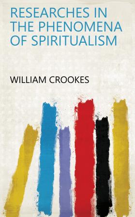 Researches in the Phenomena of Spiritualism