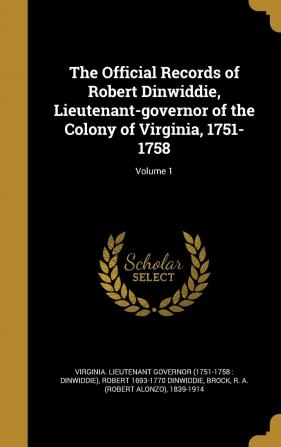 The Official Records of Robert Dinwiddie Lieutenant-Governor of the Colony of Virginia 1751-1758; Volume 1