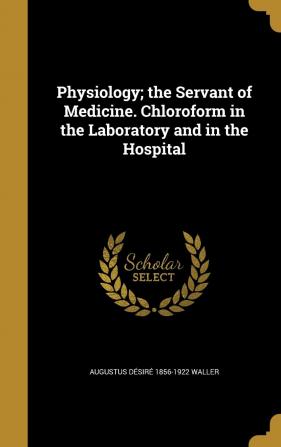 Physiology; the Servant of Medicine. Chloroform in the Laboratory and in the Hospital