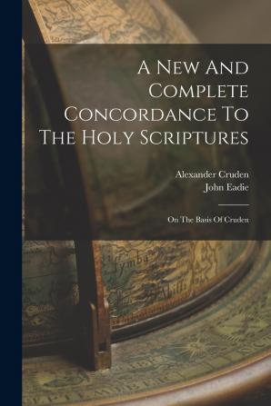 A New and Complete Concordance to the Holy Scriptures on the Basis of Cruden