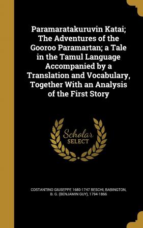 Paramaratakuruvin Katai; The Adventures of the Gooroo Paramartan; A Tale in the Tamul Language Accompanied by a Translation and Vocabulary Together with an Analysis of the First Story