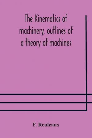 The Kinematics of Machinery: Outlines of a Theory of Machines