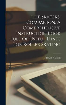 The Skaters' Companion. A Comprehensive Instruction Book Full of Useful Hints for Roller Skating