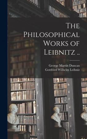 The Philosophical Works of Leibnitz ..