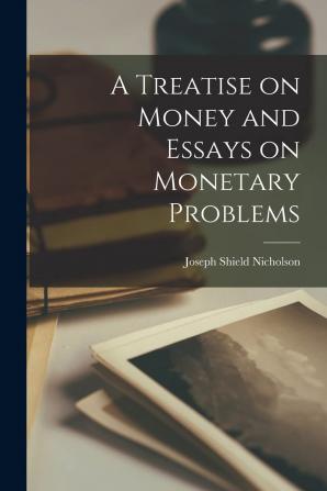 A Treatise on Money and Essays on Monetary Problems