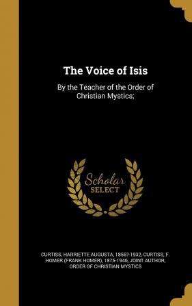 The Voice of Isis: By the Teacher of the Order of Christian Mystics;