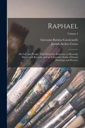 Raphael: His Life and Works. with Particular Reference to Recently Discovered Records and an Exhaustive Study of Extant Drawings and Pictures; Volume 2