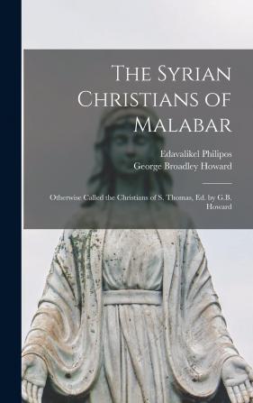 The Syrian Christians of Malabar Otherwise Called the Christians of S. Thomas;