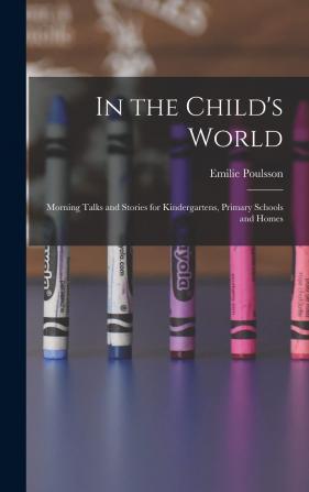 In the Child's World; Morning Talks and Stories for Kindergartens Primary Schools and Homes