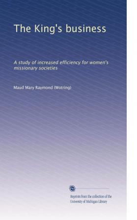 The King's Business; A Study of Increased Efficiency for Women's Missionary Societies