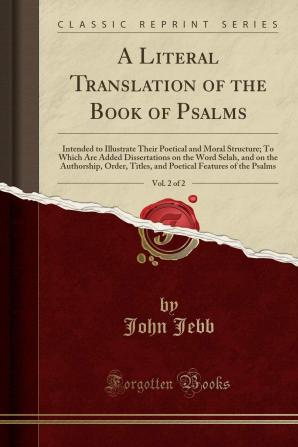 A Literal Translation of the Book of Psalms: Intended to Illustrate Their Poetical and Moral Structure: to Which Are Added Dissertations on the Word ... and Poetical Features of the Psalms; Volume 2