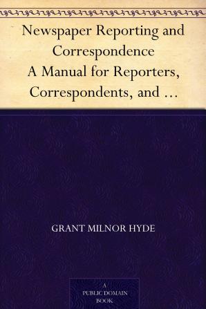 Newspaper Reporting and Correspondence; A Manual for Reporters Correspondents and Students of Newspaper Writing