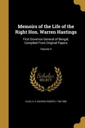 Memoirs of the Life of the Right Hon. Warren Hastings: First Governor-General of Bengal; Compiled from Original Papers; Volume 3