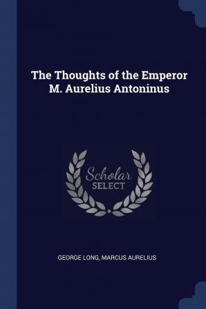 The Thoughts of the Emperor M. Aurelius Antoninus