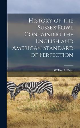 History of the Sussex Fowl Containing the English and American Standard of Perfection