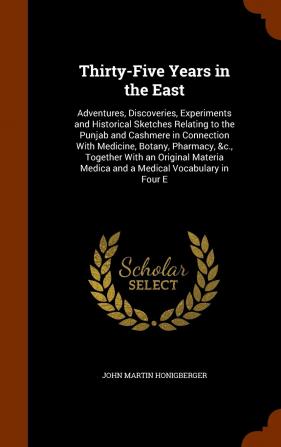 Thirty-Five Years in the East: Adventures Discoveries Experiments and Historical Sketches Relating to the Punjab and Cashmere in Connection With ... Medica and a Medical Vocabulary in Four E