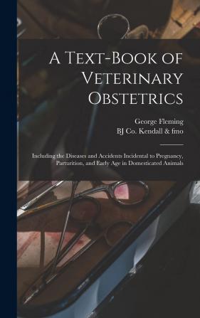 A Text-Book of Veterinary Obstetrics: Including the Diseases and Accidents Incidental to Pregnancy Parturition and Early Age in the Domesticated Animals