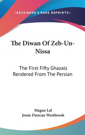 The Diwan of Zeb-un-Nissa the First Fifty Ghazals Rendered From the Persian by Magan Lal and Jessie Duncan Westbrook With an Introduction and Notes